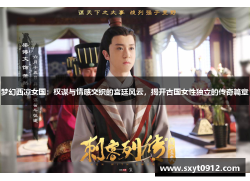梦幻西凉女国：权谋与情感交织的宫廷风云，揭开古国女性独立的传奇篇章